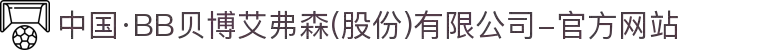 中国·BB贝博艾弗森(股份)有限公司-官方网站