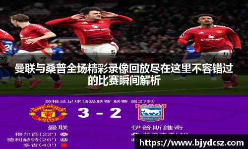 曼联与桑普全场精彩录像回放尽在这里不容错过的比赛瞬间解析