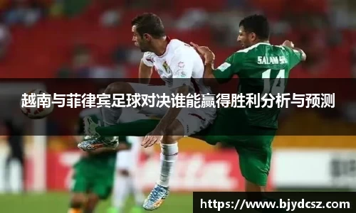 越南与菲律宾足球对决谁能赢得胜利分析与预测