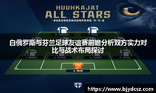 白俄罗斯与芬兰足球友谊赛前瞻分析双方实力对比与战术布局探讨