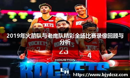 2019年火箭队与老鹰队精彩全场比赛录像回顾与分析